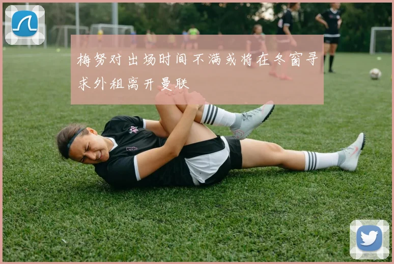 梅努对出场时间不满或将在冬窗寻求外租离开曼联