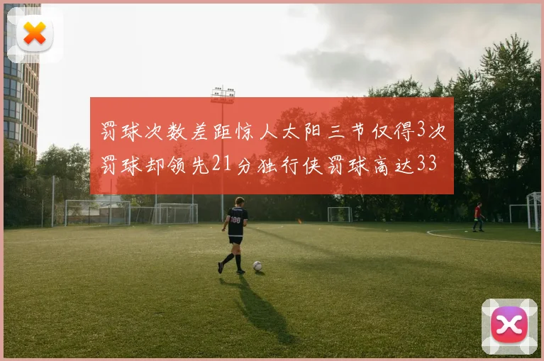 罚球次数差距惊人太阳三节仅得3次罚球却领先21分独行侠罚球高达33次