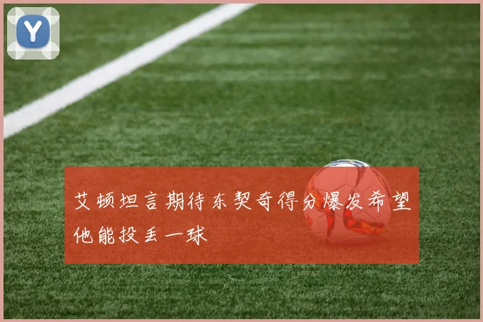 艾顿坦言期待东契奇得分爆发希望他能投丢一球