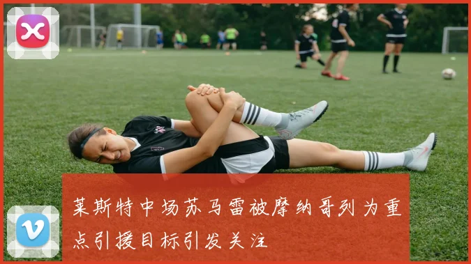 莱斯特中场苏马雷被摩纳哥列为重点引援目标引发关注