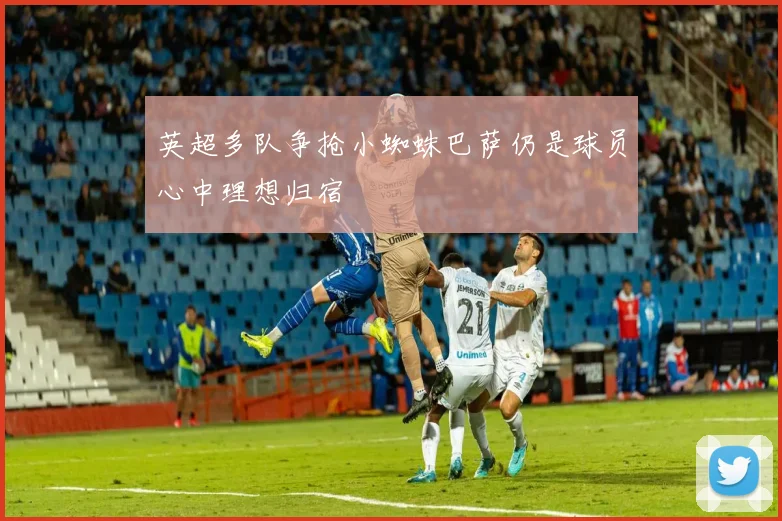 英超多队争抢小蜘蛛巴萨仍是球员心中理想归宿