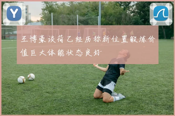 王博豪谈荷乙经历称新位置锻炼价值巨大体能状态良好