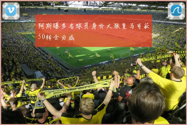 阿斯曝多名球员身价大涨皇马可获50转会分成