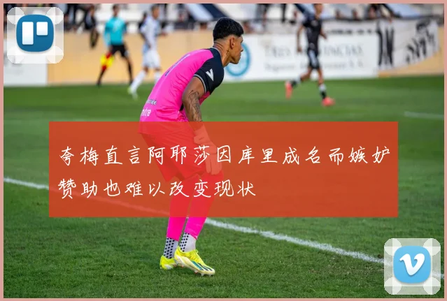 夸梅直言阿耶莎因库里成名而嫉妒赞助也难以改变现状
