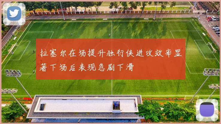 拉塞尔在场提升独行侠进攻效率显著下场后表现急剧下滑
