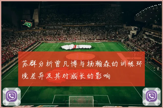 苏群分析曾凡博与杨瀚森的训练环境差异及其对成长的影响