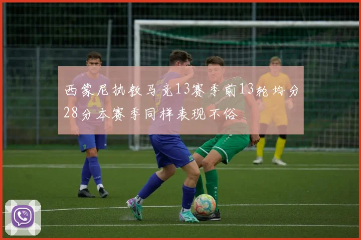 西蒙尼执教马竞13赛季前13轮均分28分本赛季同样表现不俗