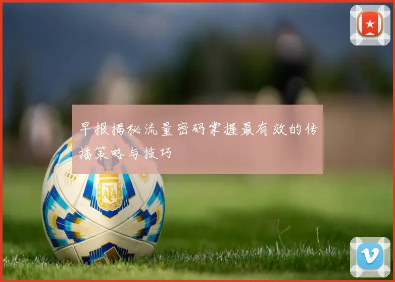 早报揭秘流量密码掌握最有效的传播策略与技巧