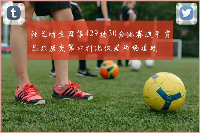 杜兰特生涯第429场30分比赛追平贾巴尔历史第六科比仅差两场追赶